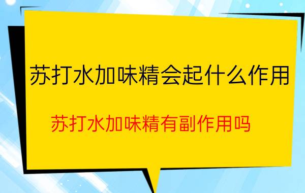 苏打水加味精会起什么作用（苏打水加味精有副作用吗）