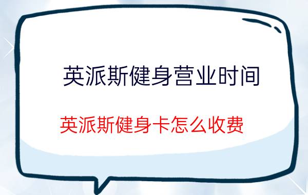 英派斯健身营业时间（英派斯健身卡怎么收费）