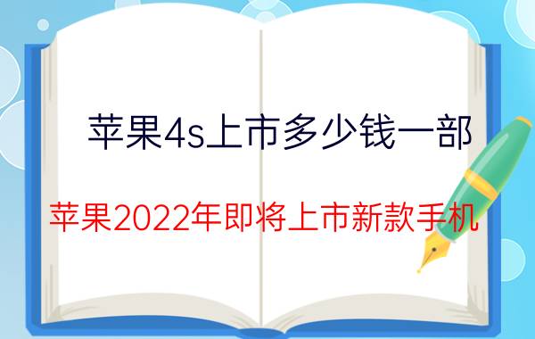 苹果4s上市多少钱一部（苹果2022年即将上市新款手机）