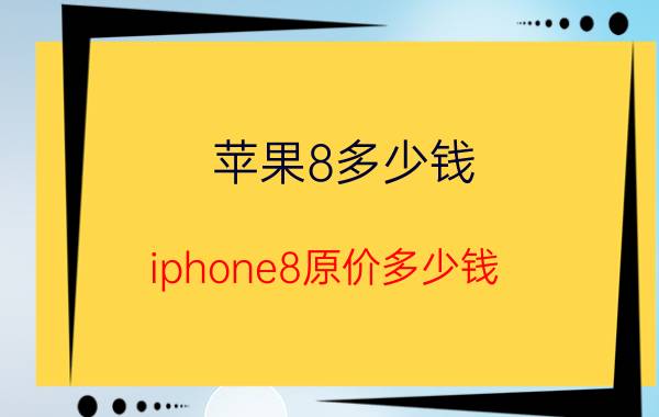 苹果8多少钱（iphone8原价多少钱）