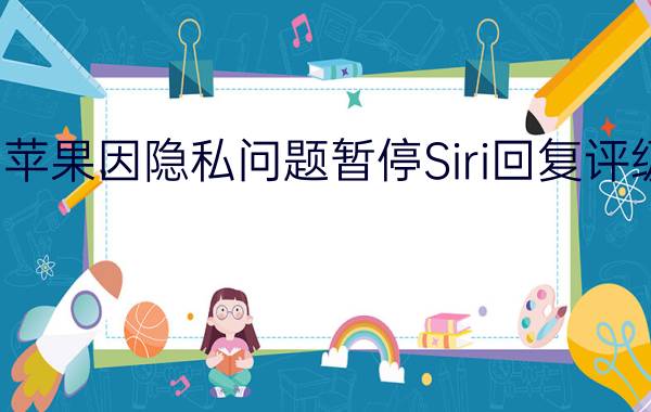 苹果因隐私问题暂停Siri回复评级