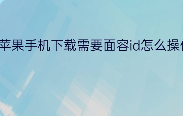 苹果手机下载需要面容id怎么操作