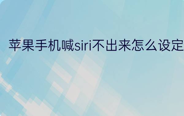 苹果手机喊siri不出来怎么设定