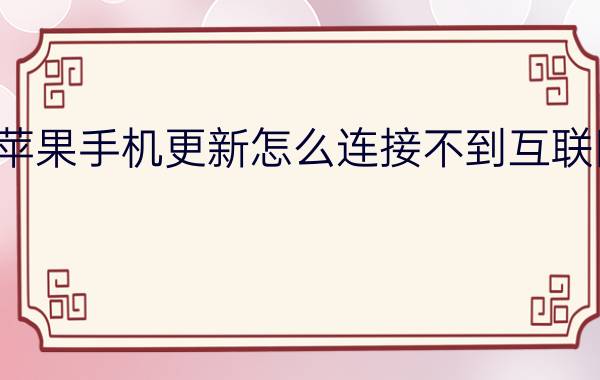 苹果手机更新怎么连接不到互联网