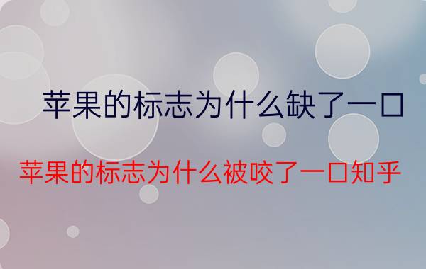 苹果的标志为什么缺了一口（苹果的标志为什么被咬了一口知乎）