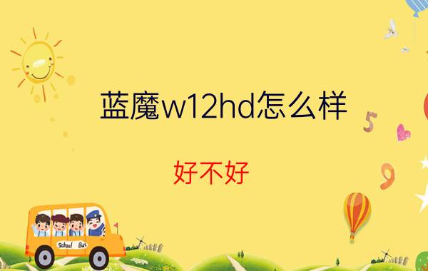 蓝魔w12hd怎么样？好不好？