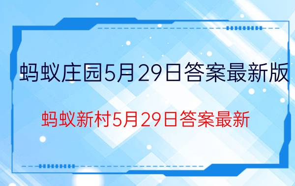 蚂蚁庄园5月29日答案最新版（蚂蚁新村5月29日答案最新）