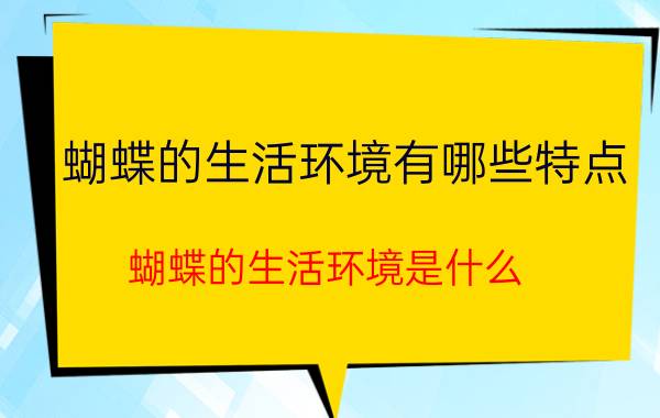 蝴蝶的生活环境有哪些特点（蝴蝶的生活环境是什么）