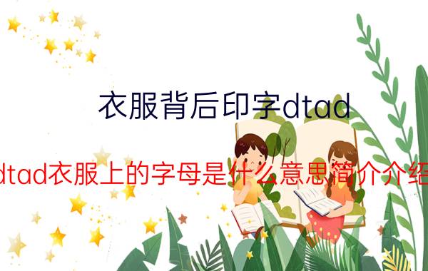 衣服背后印字dtad（dtad衣服上的字母是什么意思简介介绍）