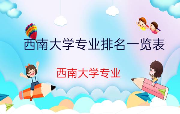 西南大学专业排名一览表(西南大学专业)