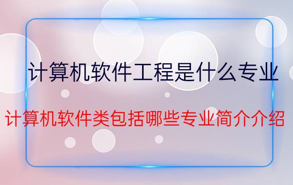 计算机软件工程是什么专业（计算机软件类包括哪些专业简介介绍）