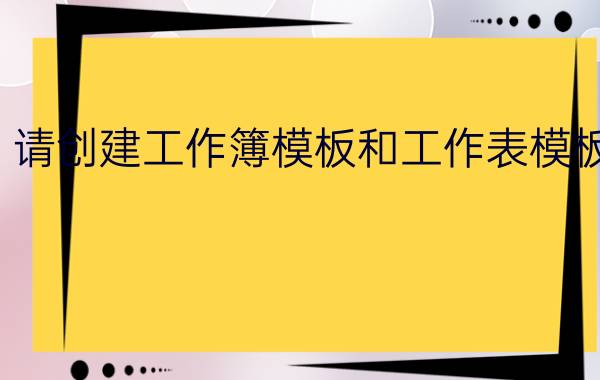 请创建工作簿模板和工作表模板