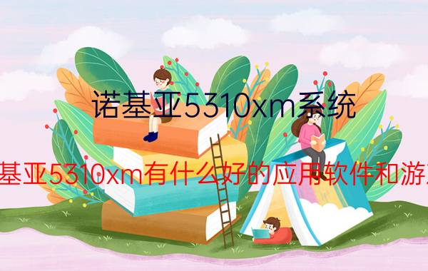 诺基亚5310xm系统（诺基亚5310xm有什么好的应用软件和游戏）