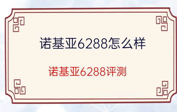 诺基亚6288怎么样？诺基亚6288评测