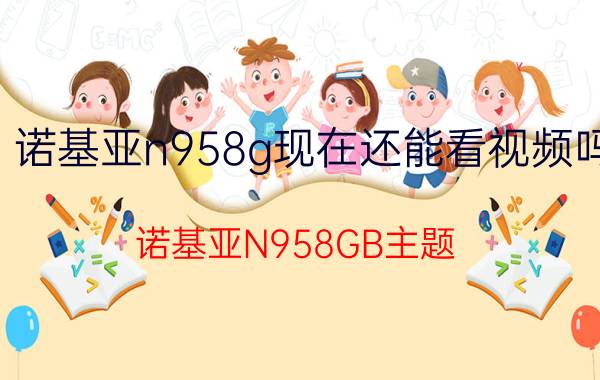 诺基亚n958g现在还能看视频吗（诺基亚N958GB主题）