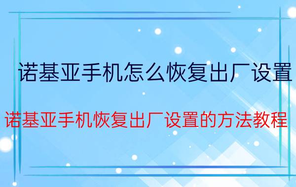 诺基亚手机怎么恢复出厂设置？诺基亚手机恢复出厂设置的方法教程