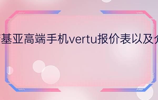 诺基亚高端手机vertu报价表以及介绍