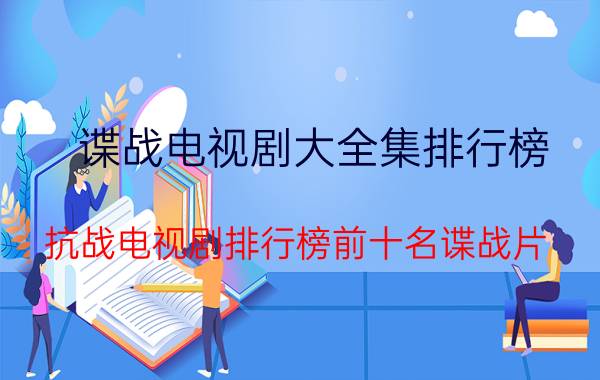 谍战电视剧大全集排行榜(抗战电视剧排行榜前十名谍战片？)