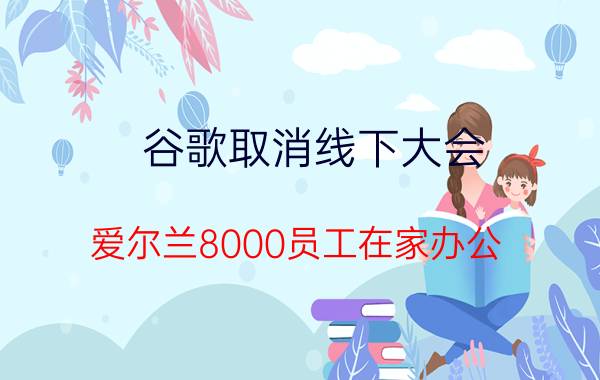 谷歌取消线下大会：爱尔兰8000员工在家办公