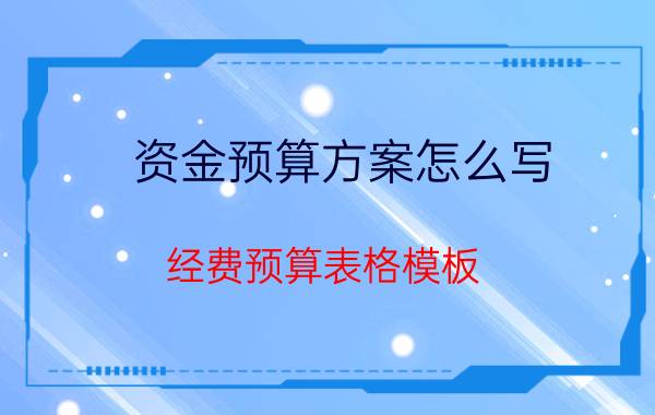 资金预算方案怎么写_经费预算表格模板