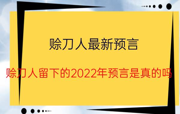 赊刀人最新预言（赊刀人留下的2022年预言是真的吗）