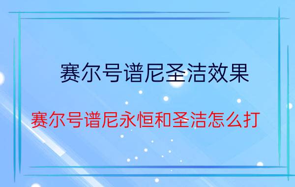 赛尔号谱尼圣洁效果（赛尔号谱尼永恒和圣洁怎么打）