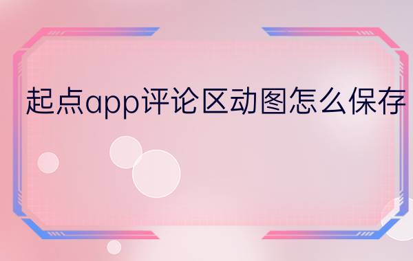 起点app评论区动图怎么保存