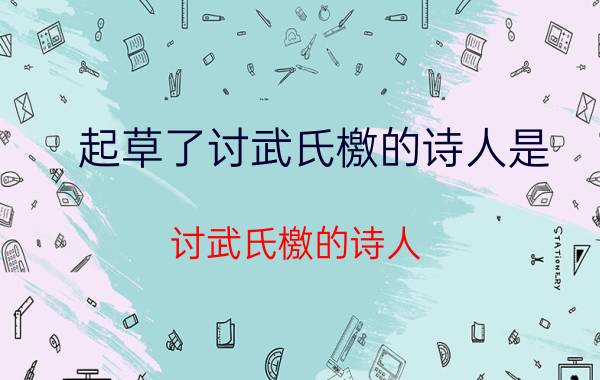 起草了讨武氏檄的诗人是（讨武氏檄的诗人）