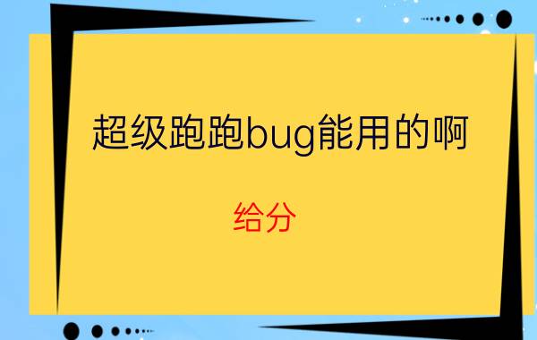 超级跑跑bug能用的啊（给分）