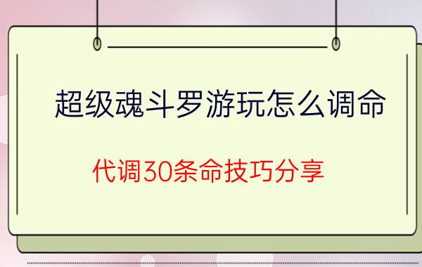 超级魂斗罗游玩怎么调命（代调30条命技巧分享）