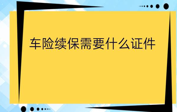 车险续保需要什么证件