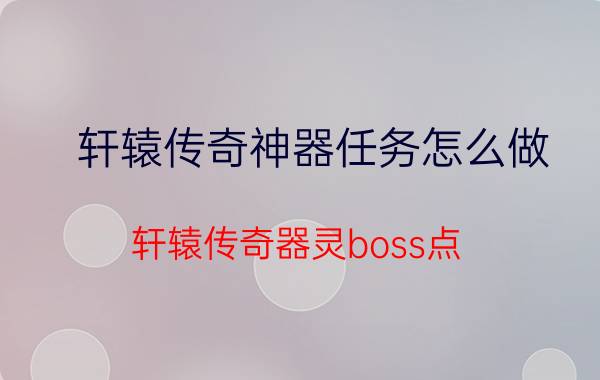 轩辕传奇神器任务怎么做（轩辕传奇器灵boss点）