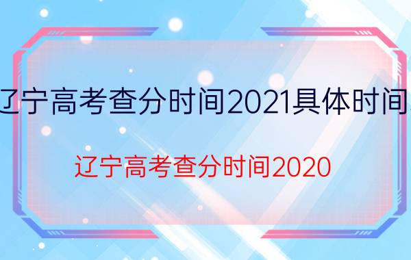 辽宁高考查分时间2021具体时间表（辽宁高考查分时间2020）