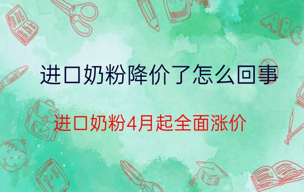 进口奶粉降价了怎么回事（进口奶粉4月起全面涨价）