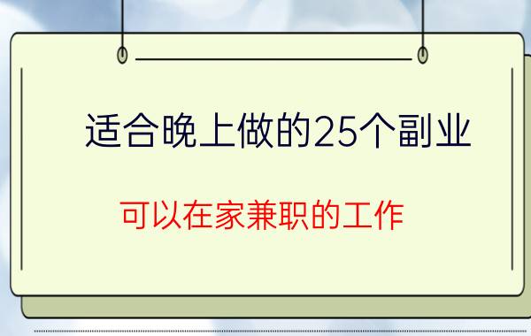 适合晚上做的25个副业(可以在家兼职的工作)