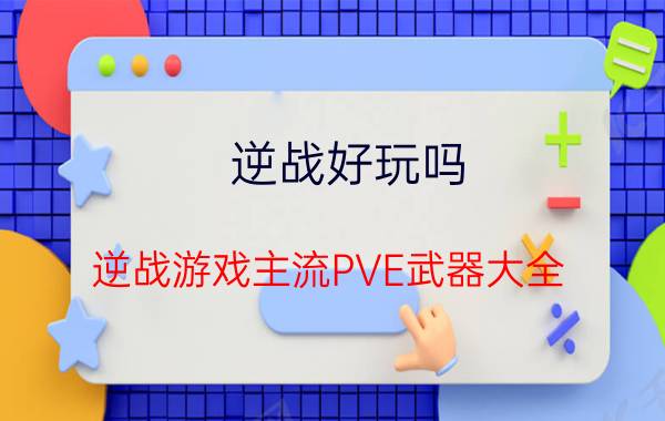 逆战好玩吗？逆战游戏主流PVE武器大全