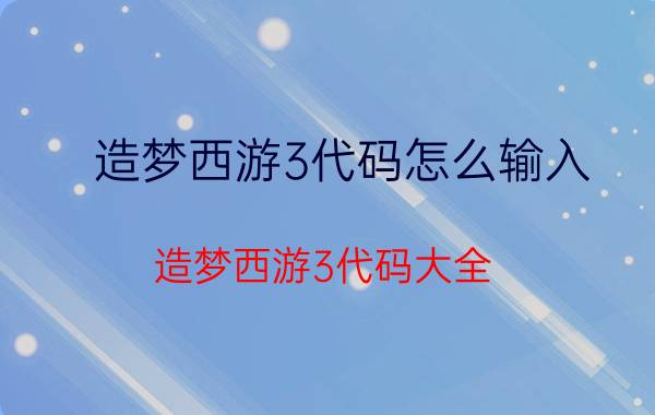 造梦西游3代码怎么输入（造梦西游3代码大全）