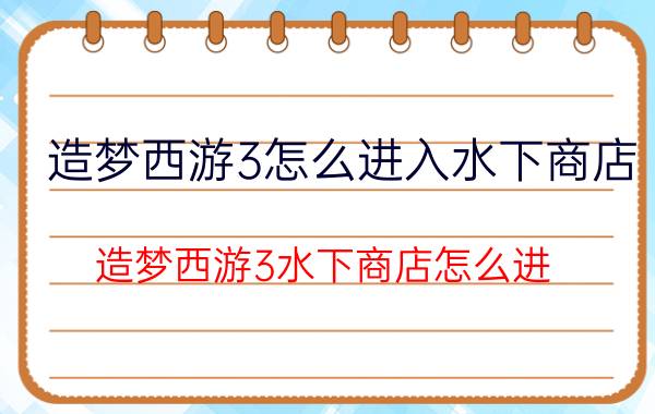 造梦西游3怎么进入水下商店(造梦西游3水下商店怎么进)