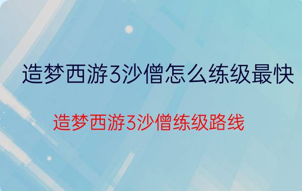 造梦西游3沙僧怎么练级最快（造梦西游3沙僧练级路线）