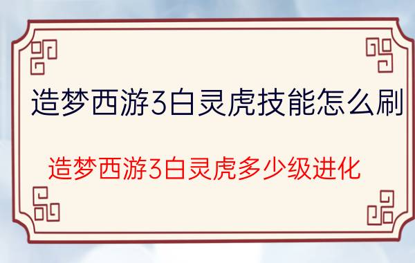 造梦西游3白灵虎技能怎么刷（造梦西游3白灵虎多少级进化）