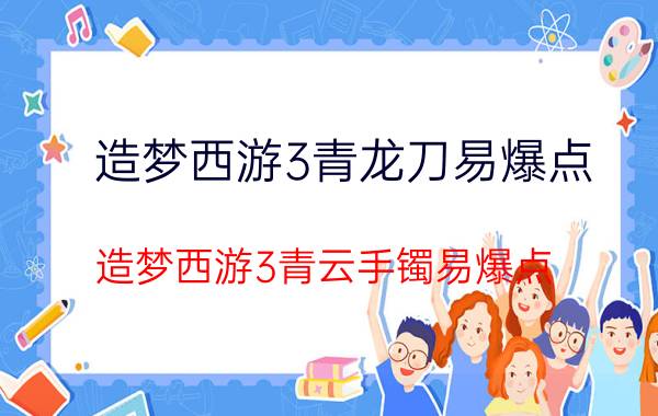 造梦西游3青龙刀易爆点（造梦西游3青云手镯易爆点）