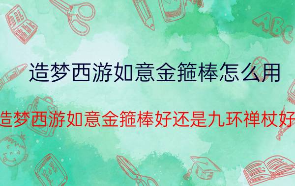 造梦西游如意金箍棒怎么用（造梦西游如意金箍棒好还是九环禅杖好）