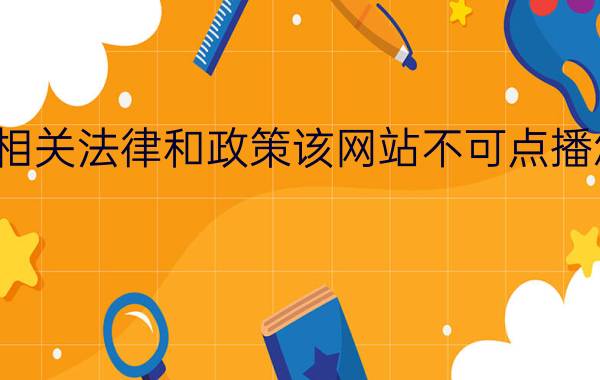 遇到相关法律和政策该网站不可点播怎么办