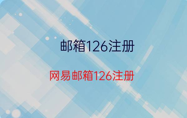 邮箱126注册(网易邮箱126注册)