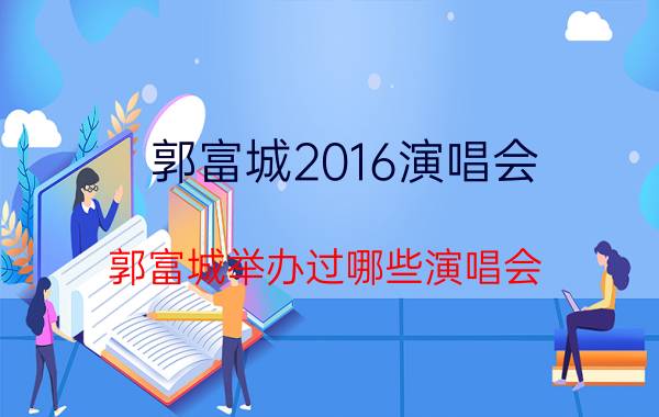 郭富城2016演唱会（郭富城举办过哪些演唱会）