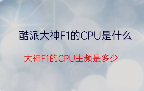 酷派大神F1的CPU是什么？大神F1的CPU主频是多少？