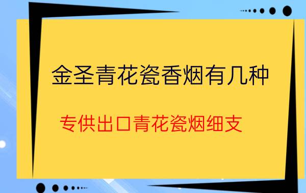 金圣青花瓷香烟有几种_专供出口青花瓷烟细支