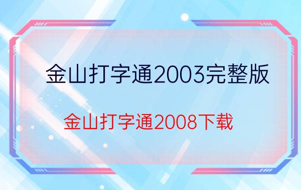 金山打字通2003完整版（金山打字通2008下载）