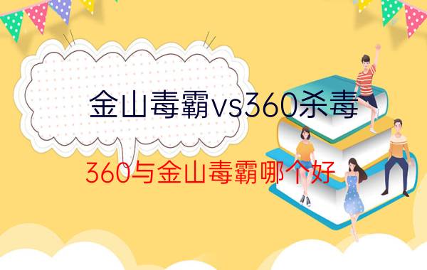 金山毒霸vs360杀毒（360与金山毒霸哪个好）