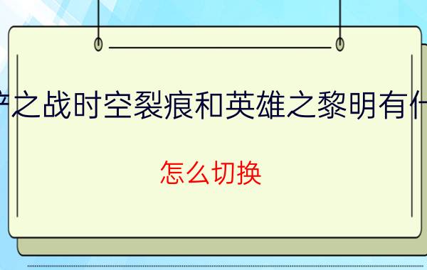 金铲铲之战时空裂痕和英雄之黎明有什么区别？怎么切换？